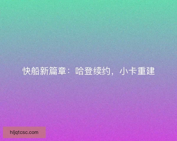 快船新篇章：哈登续约，小卡重建