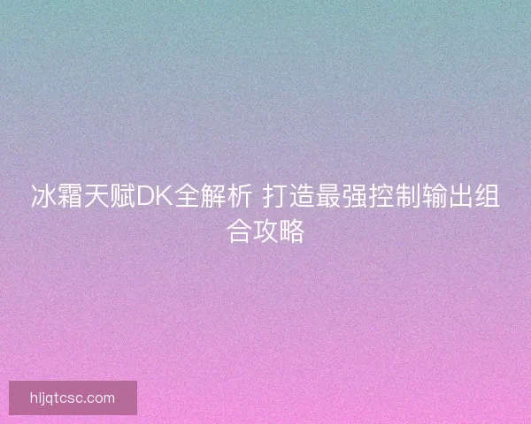 冰霜天赋DK全解析 打造最强控制输出组合攻略