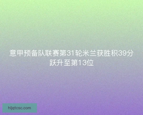 意甲预备队联赛第31轮米兰获胜积39分跃升至第13位