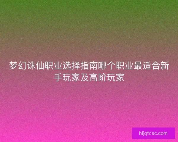 梦幻诛仙职业选择指南哪个职业最适合新手玩家及高阶玩家